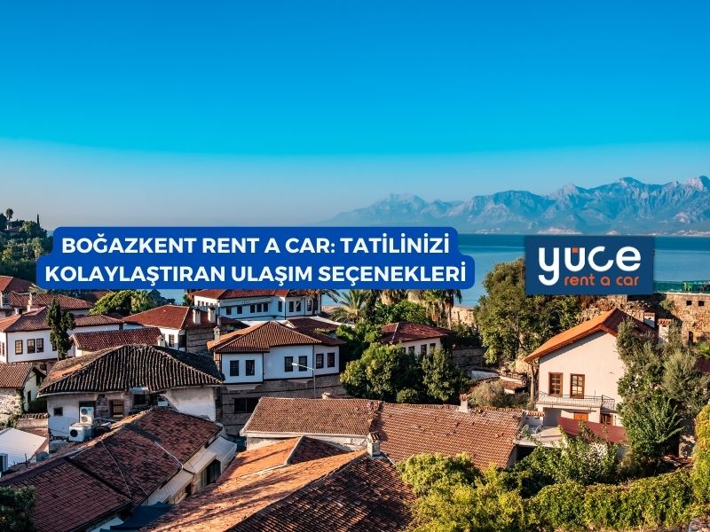 Boğazkent Rent A Car: Tatilinizi Kolaylaştıran Ulaşım Seçenekleri