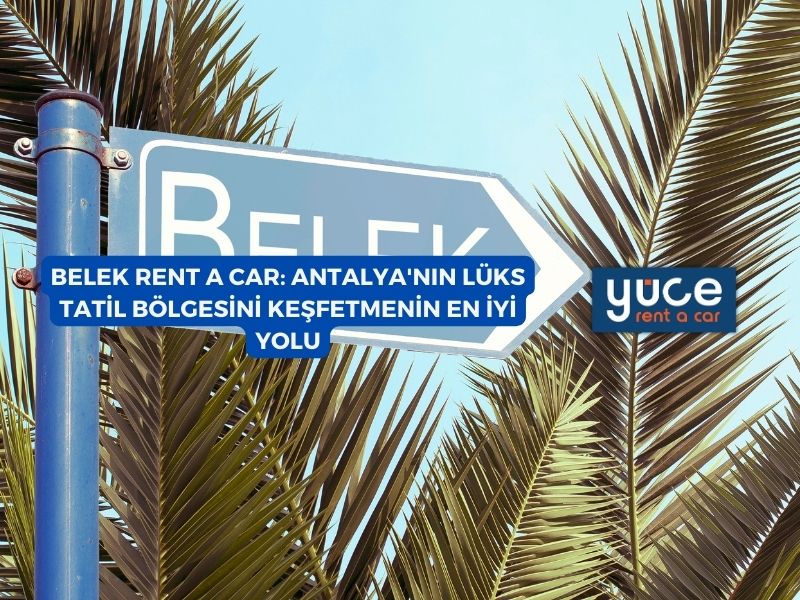 Belek Rent A Car: Antalya’nın Lüks Tatil Bölgesini Keşfetmenin En İyi Yolu