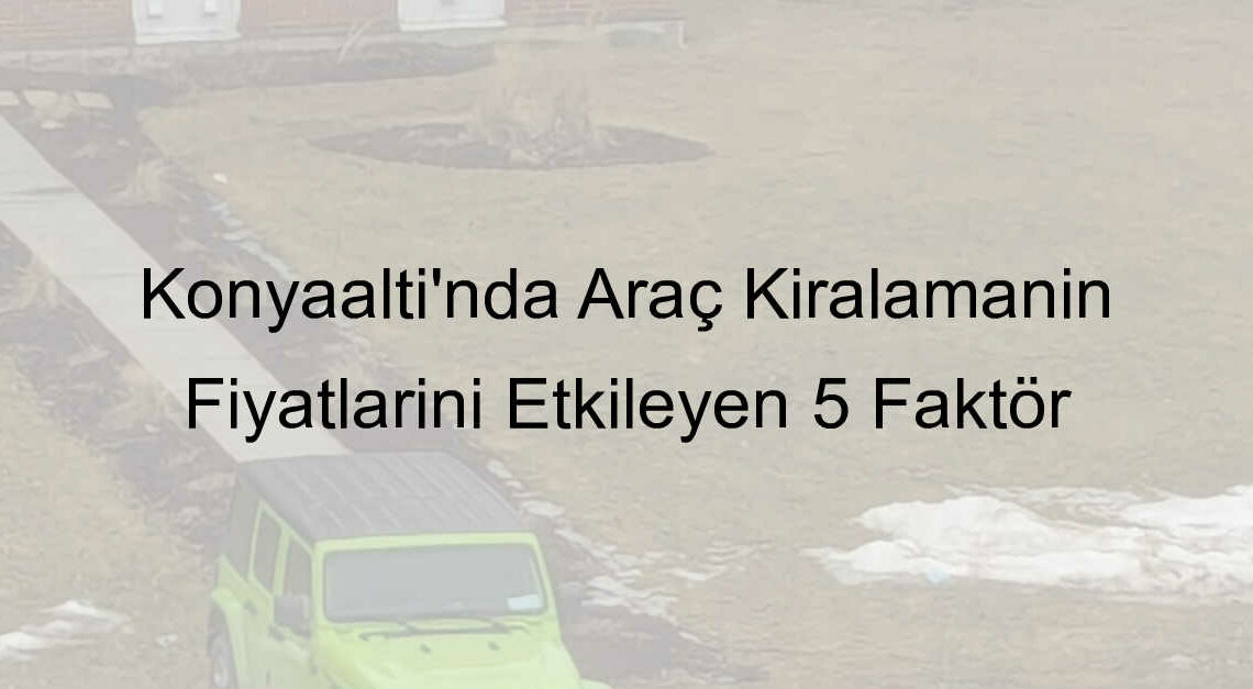 Konyaaltı’nda Araç Kiralamanın Fiyatlarını Etkileyen 5 Faktör