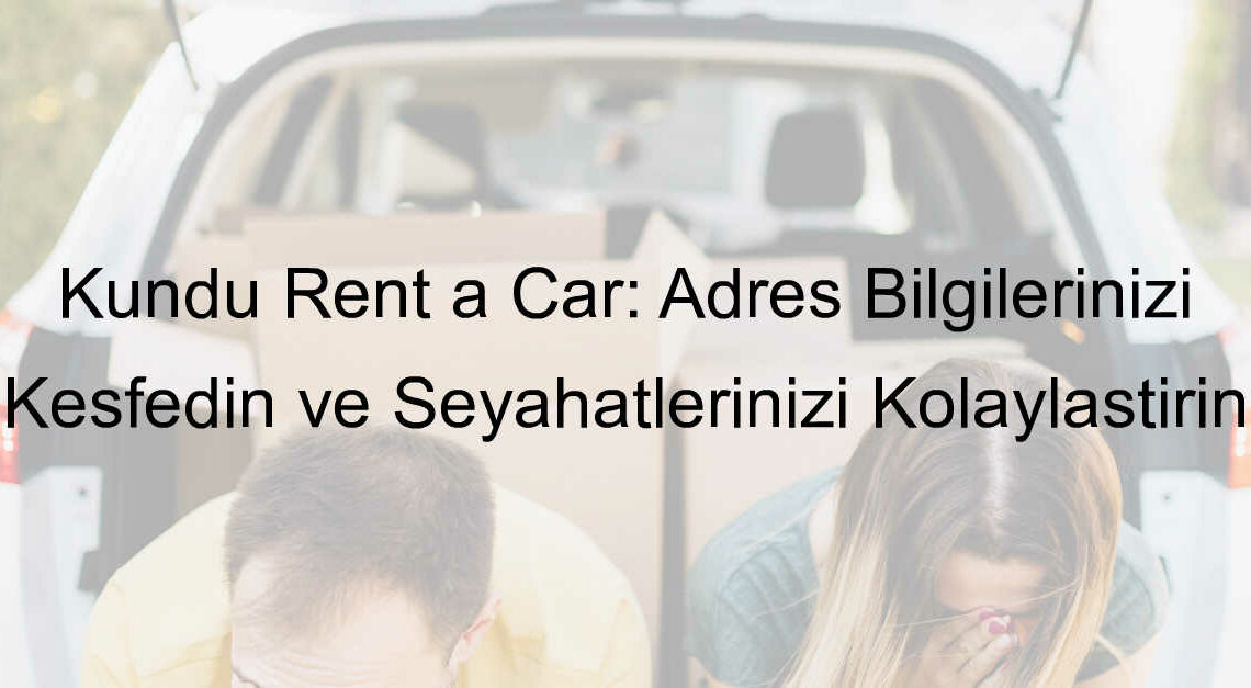 Kundu Rent a Car: Adres Bilgilerinizi Keşfedin ve Seyahatlerinizi Kolaylaştırın