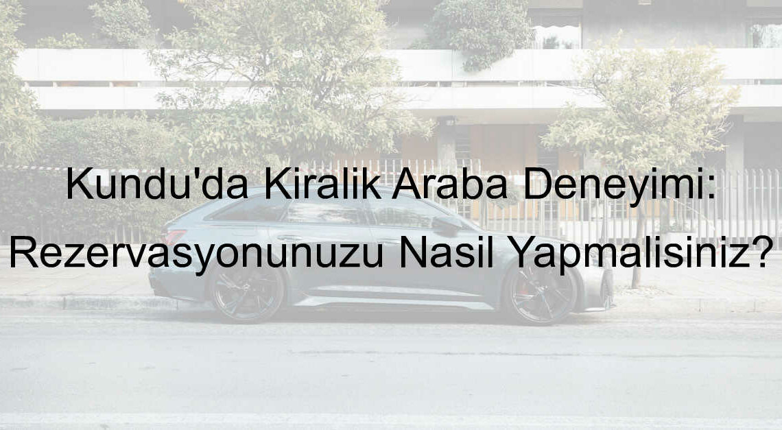 Kundu’da Kiralık Araba Deneyimi: Rezervasyonunuzu Nasıl Yapmalısınız?